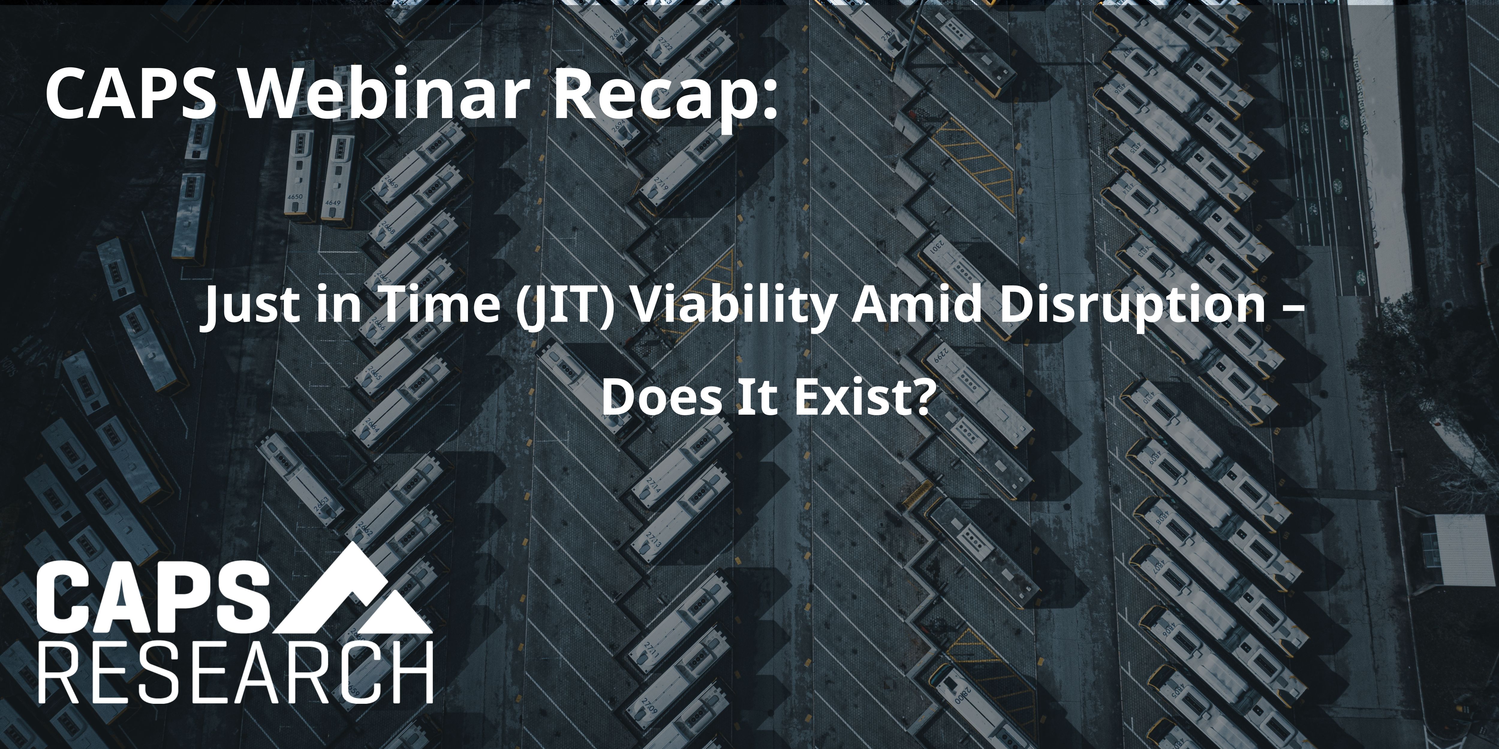 CAPS Webinar Recap_ Just in Time (JIT) Viability Amid Disruption – Does It Exist?